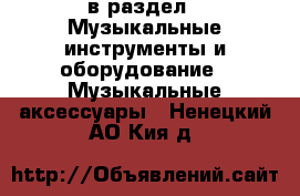  в раздел : Музыкальные инструменты и оборудование » Музыкальные аксессуары . Ненецкий АО,Кия д.